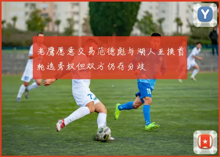 老鹰愿意交易范德彪与湖人互换首轮选秀权但双方仍存分歧