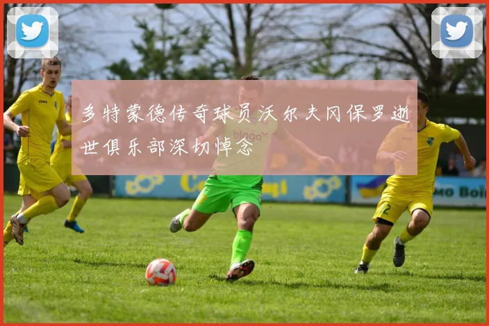 多特蒙德传奇球员沃尔夫冈保罗逝世俱乐部深切悼念