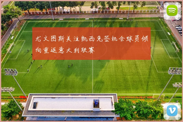 尤文图斯关注凯西免签机会球员倾向重返意大利联赛