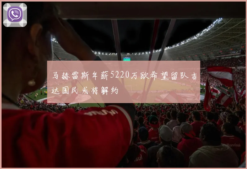 马赫雷斯年薪5220万欧希望留队吉达国民或将解约