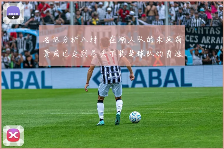 名记分析八村塁在湖人队的未来前景或已走到尽头不再是球队的首选目标