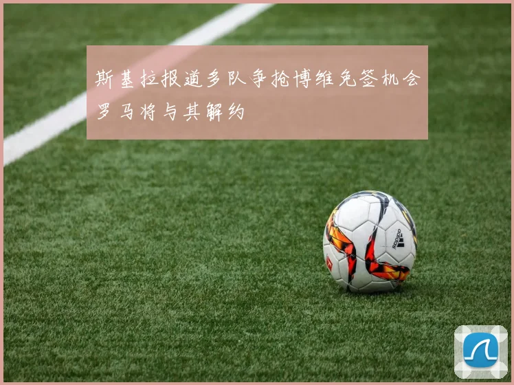 斯基拉报道多队争抢博维免签机会罗马将与其解约