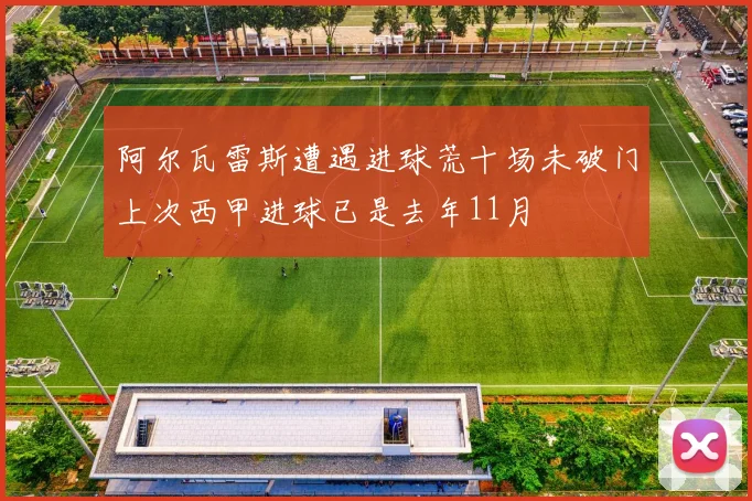 阿尔瓦雷斯遭遇进球荒十场未破门上次西甲进球已是去年11月