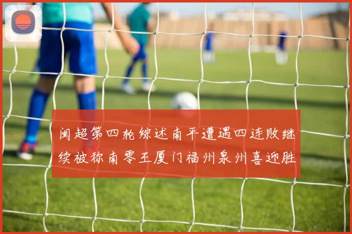闽超第四轮综述南平遭遇四连败继续被称南零王厦门福州泉州喜迎胜利